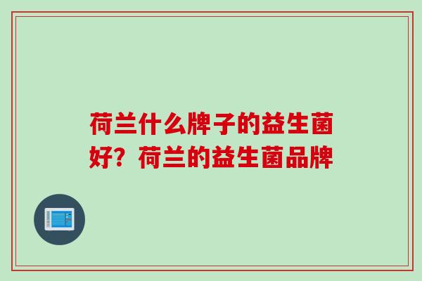 荷兰什么牌子的益生菌好？荷兰的益生菌品牌