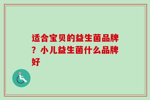 适合宝贝的益生菌品牌？小儿益生菌什么品牌好