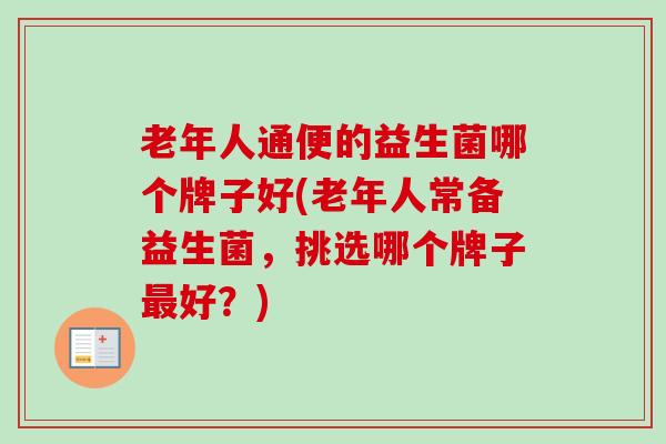 老年人通便的益生菌哪个牌子好(老年人常备益生菌,挑选哪个牌子好?) 老年人通便的益生菌哪个牌子好(老年人常备益生菌,挑选哪个牌子好?)