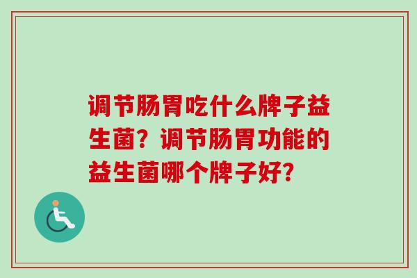 调节肠胃吃什么牌子益生菌?调节肠胃功能的益生菌哪个牌子好? 调节肠胃吃什么牌子益生菌?调节肠胃功能的益生菌哪个牌子好?