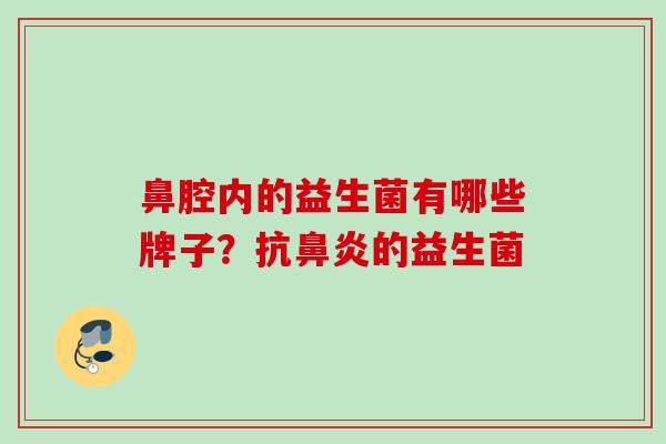 鼻腔内的益生菌有哪些牌子？抗的益生菌
