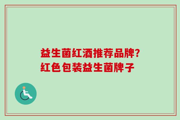 益生菌红酒推荐品牌？红色包装益生菌牌子