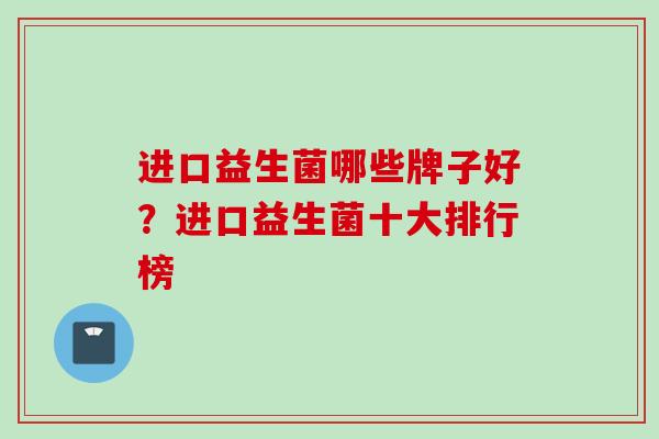 进口益生菌哪些牌子好?进口益生菌十大排行榜 进口益生菌哪些牌子好?进口益生菌十大排行榜