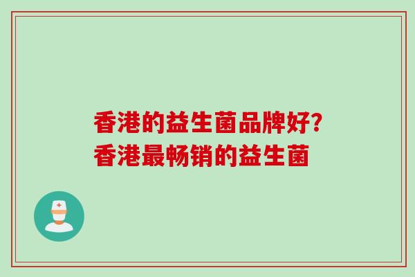 香港的益生菌品牌好？香港畅销的益生菌