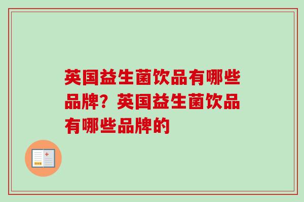 英国益生菌饮品有哪些品牌？英国益生菌饮品有哪些品牌的
