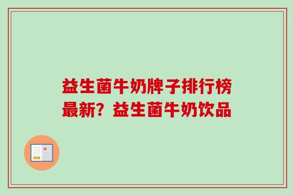 益生菌牛奶牌子排行榜新？益生菌牛奶饮品