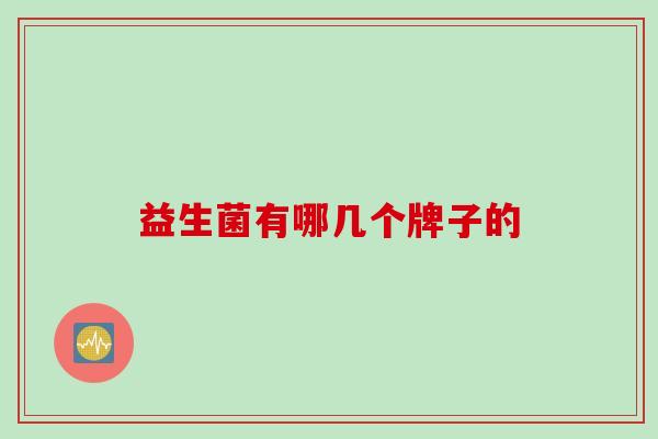益生菌有哪几个牌子的 益生菌有哪几个牌子的