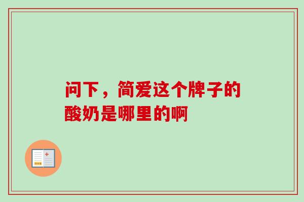问下,简爱这个牌子的酸奶是哪里的啊 问下,简爱这个牌子的酸奶是哪里的啊