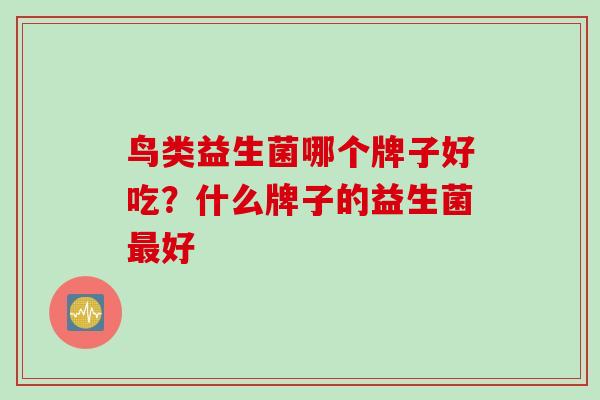 鸟类益生菌哪个牌子好吃？什么牌子的益生菌好