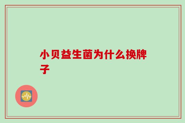 小贝益生菌为什么换牌子
