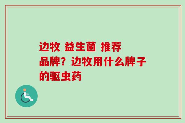 边牧 益生菌 推荐 品牌？边牧用什么牌子的驱虫药