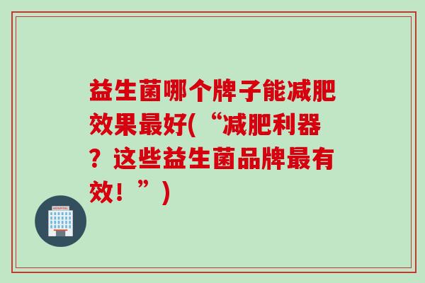 益生菌哪个牌子能效果好(“利器?这些益生菌品牌有效!”) 益生菌哪个牌子能效果好(“利器?这些益生菌品牌有效!”)