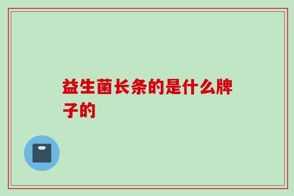 益生菌长条的是什么牌子的 益生菌长条的是什么牌子的