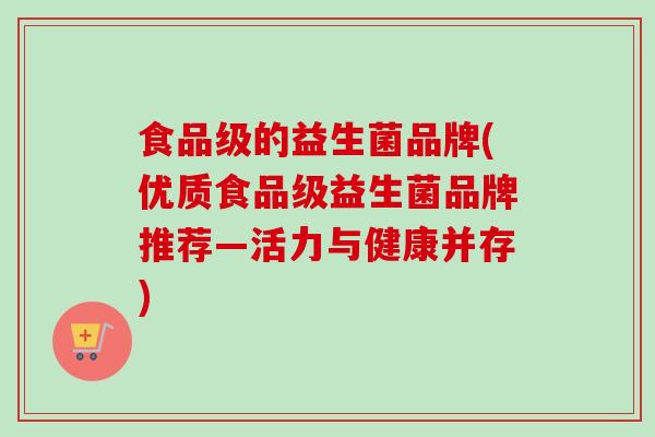 食品级的益生菌品牌(优质食品级益生菌品牌推荐—活力与健康并存)