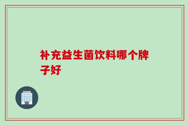 补充益生菌饮料哪个牌子好 补充益生菌饮料哪个牌子好