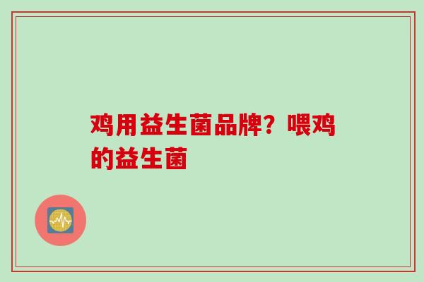 鸡用益生菌品牌？喂鸡的益生菌