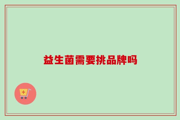 益生菌需要挑品牌吗