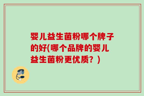 婴儿益生菌粉哪个牌子的好(哪个品牌的婴儿益生菌粉更优质？)