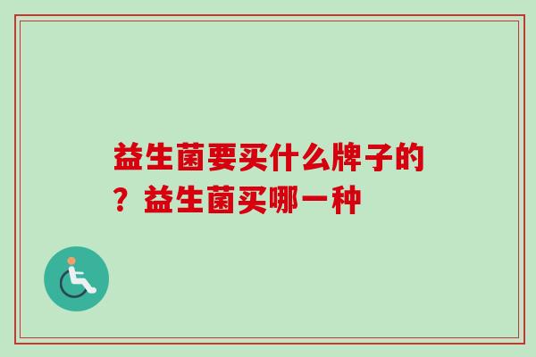 益生菌要买什么牌子的？益生菌买哪一种