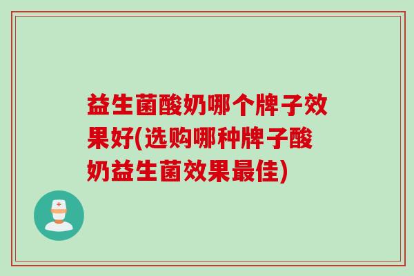 益生菌酸奶哪个牌子效果好(选购哪种牌子酸奶益生菌效果佳)