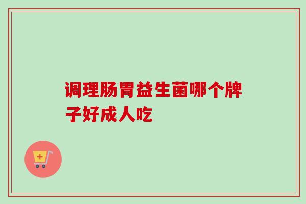 调理肠胃益生菌哪个牌子好成人吃