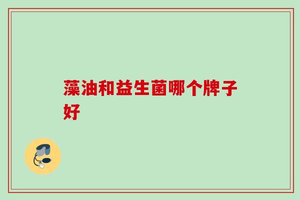 藻油和益生菌哪个牌子好