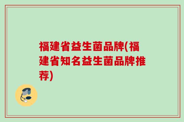 福建省益生菌品牌(福建省知名益生菌品牌推荐)