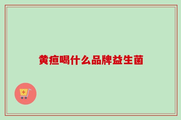 黄疸喝什么品牌益生菌