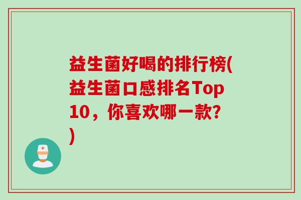 益生菌好喝的排行榜(益生菌口感排名Top10，你喜欢哪一款？)