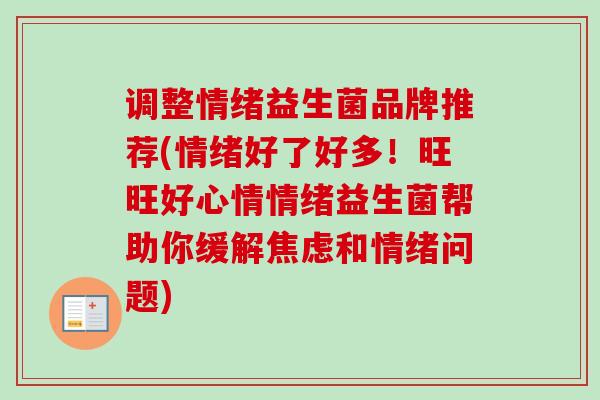 调整情绪益生菌品牌推荐(情绪好了好多！旺旺好心情情绪益生菌帮助你缓解焦虑和情绪问题)