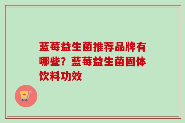 蓝莓益生菌推荐品牌有哪些?蓝莓益生菌固体饮料功效 蓝莓益生菌推荐品牌有哪些?蓝莓益生菌固体饮料功效