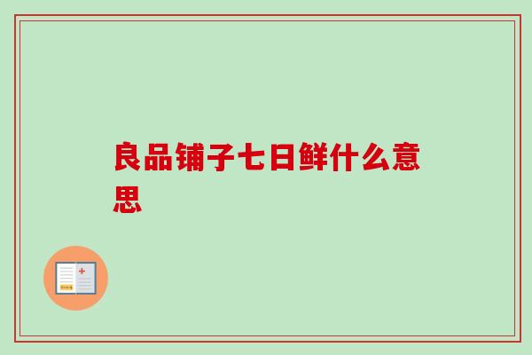 良品铺子七日鲜什么意思