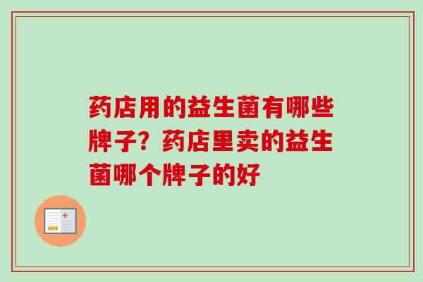 药店用的益生菌有哪些牌子？药店里卖的益生菌哪个牌子的好