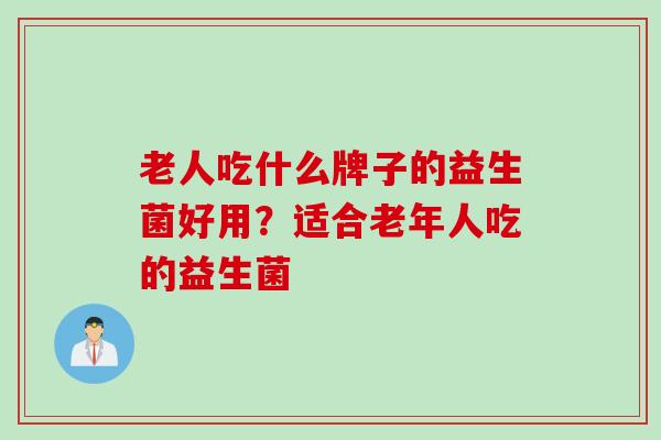 老人吃什么牌子的益生菌好用？适合老年人吃的益生菌