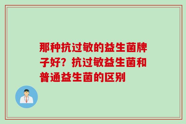 那种抗的益生菌牌子好？抗益生菌和普通益生菌的区别