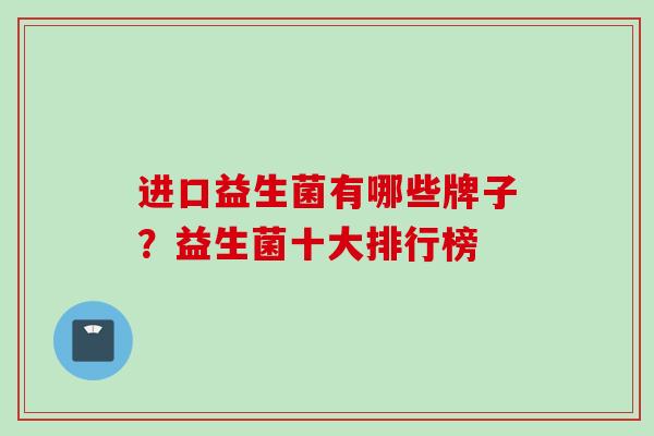 进口益生菌有哪些牌子？益生菌十大排行榜