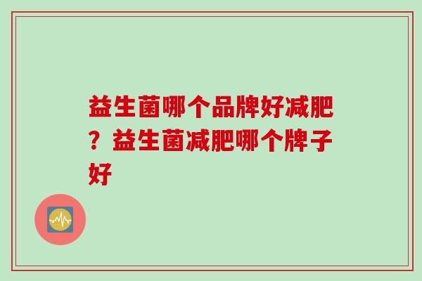 益生菌哪个品牌好？益生菌哪个牌子好