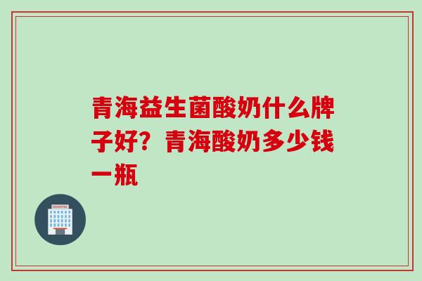 青海益生菌酸奶什么牌子好?青海酸奶多少钱一瓶 青海益生菌酸奶什么牌子好?青海酸奶多少钱一瓶