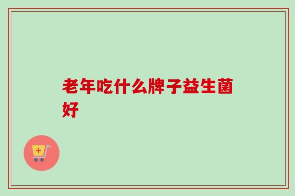 老年吃什么牌子益生菌好