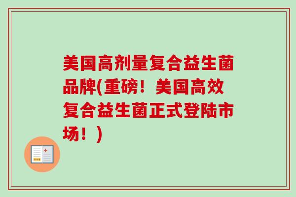 美国高剂量复合益生菌品牌(重磅！美国高效复合益生菌正式登陆市场！)