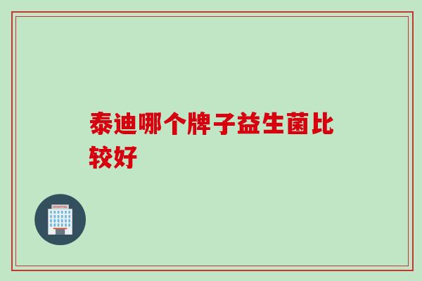 泰迪哪个牌子益生菌比较好 泰迪哪个牌子益生菌比较好