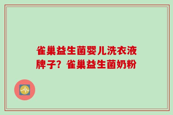 雀巢益生菌婴儿洗衣液牌子?雀巢益生菌奶粉 雀巢益生菌婴儿洗衣液牌子?雀巢益生菌奶粉