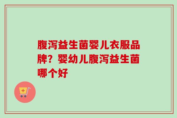 益生菌婴儿衣服品牌?婴幼儿益生菌哪个好 益生菌婴儿衣服品牌?婴幼儿益生菌哪个好