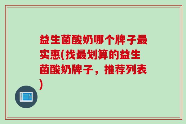 益生菌酸奶哪个牌子实惠(找划算的益生菌酸奶牌子，推荐列表)