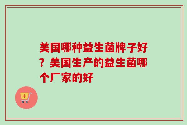 美国哪种益生菌牌子好？美国生产的益生菌哪个厂家的好