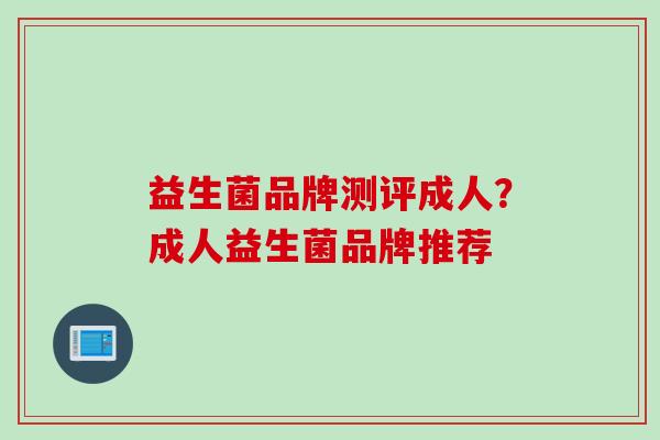 益生菌品牌测评成人？成人益生菌品牌推荐
