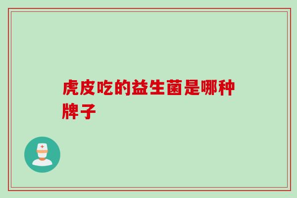 虎皮吃的益生菌是哪种牌子 虎皮吃的益生菌是哪种牌子