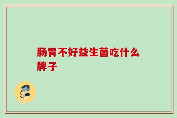 肠胃不好益生菌吃什么牌子