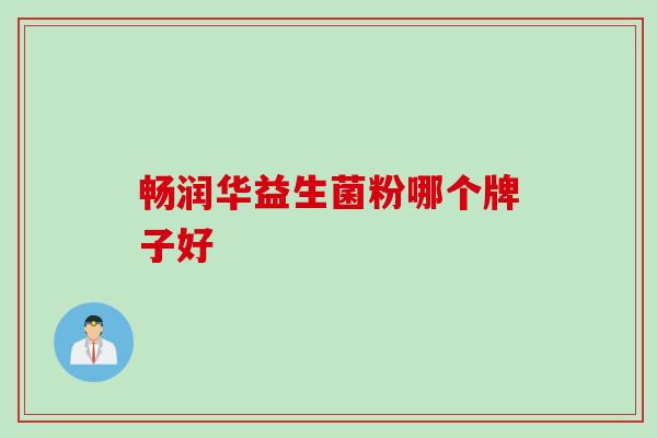 畅润华益生菌粉哪个牌子好 畅润华益生菌粉哪个牌子好