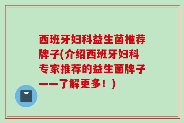 西班牙益生菌推荐牌子(介绍西班牙专家推荐的益生菌牌子——了解更多!) 西班牙益生菌推荐牌子(介绍西班牙专家推荐的益生菌牌子——了解更多!)